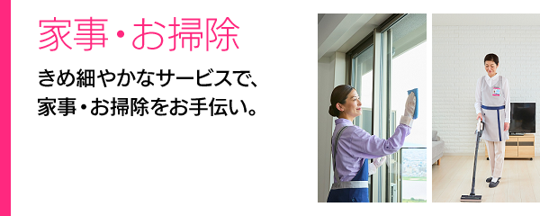 家事・お掃除　きめ細やかなサービスで、家事・お掃除をお手伝い。
